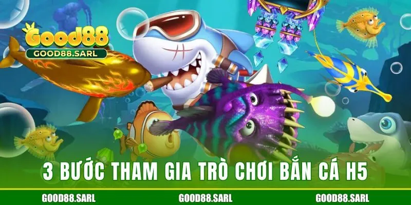 3 bước tham gia trò chơi bắn cá H5 tại GOOD88