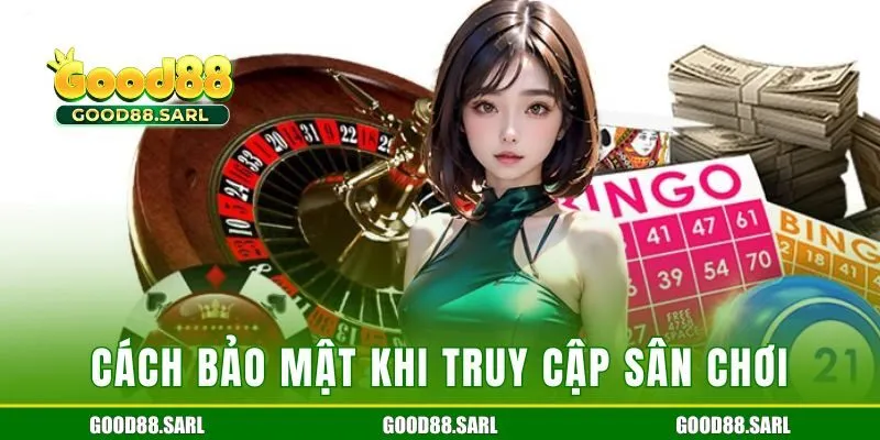 Cách bảo mật khi truy cập sân chơi