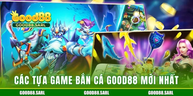 Các tựa game bắn cá GOOD88 mới nhất hiện nay